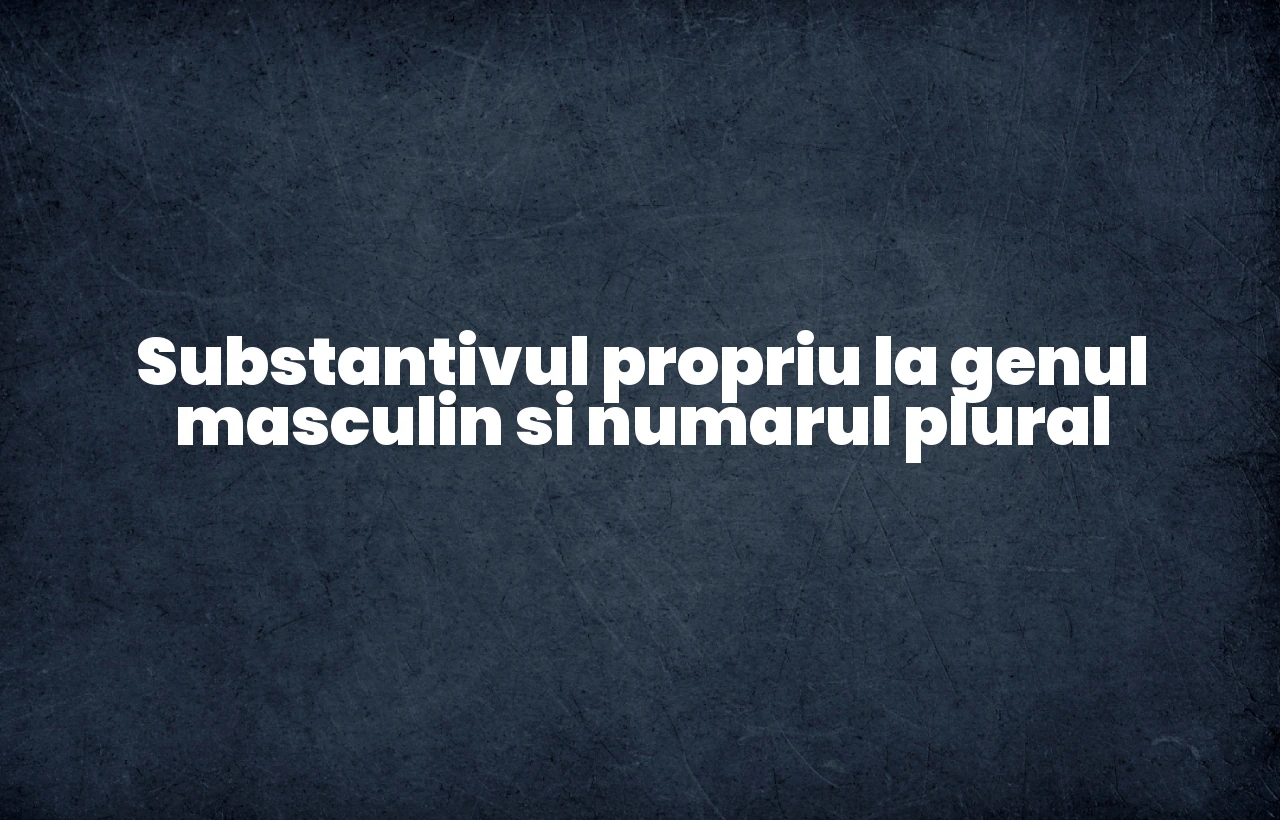 substantiv propriu gen masculin nr plural