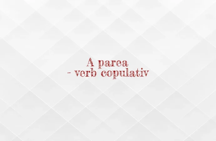 A parea – verb copulativ