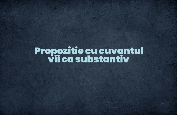 Propozitie cu cuvantul vii ca substantiv
